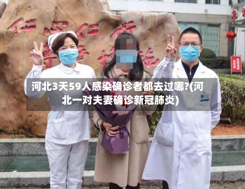 河北3天59人感染确诊者都去过哪?(河北一对夫妻确诊新冠肺炎)-第2张图片