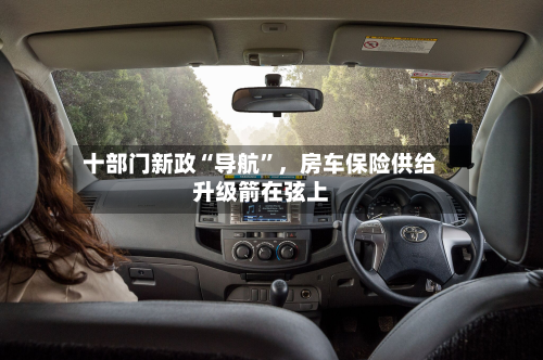 十部门新政“导航”，房车保险供给升级箭在弦上