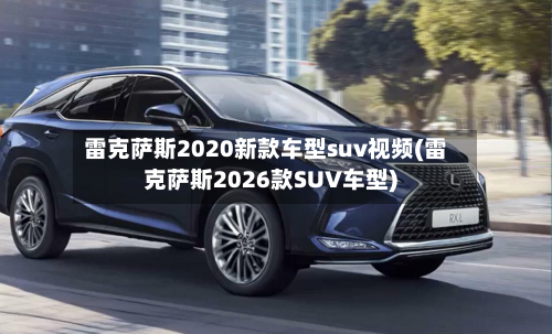 雷克萨斯2020新款车型suv视频(雷克萨斯2026款SUV车型)