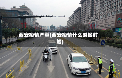 西安疫情严重(西安疫情什么时候封城)-第2张图片