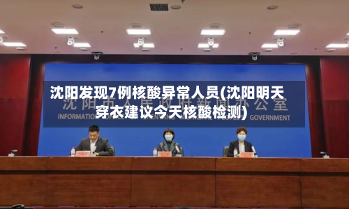 沈阳发现7例核酸异常人员(沈阳明天穿衣建议今天核酸检测)