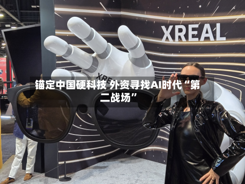 锚定中国硬科技 外资寻找AI时代“第二战场”-第3张图片