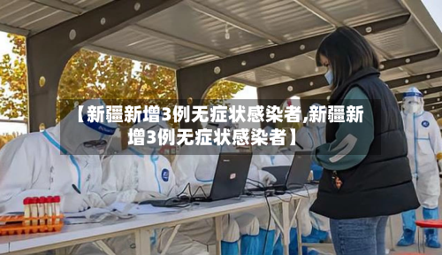 【新疆新增3例无症状感染者,新疆新增3例无症状感染者】