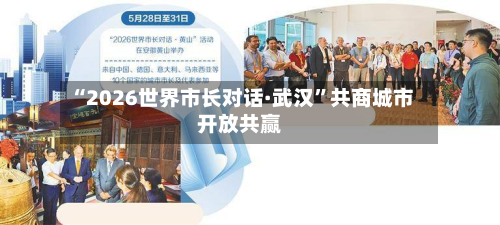 “2026世界市长对话·武汉	”共商城市开放共赢-第3张图片