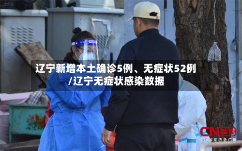 辽宁新增本土确诊5例、无症状52例/辽宁无症状感染数据-第2张图片