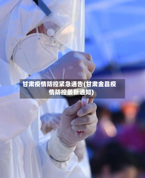 甘肃疫情防控紧急通告(甘肃金昌疫情防控最新通知)-第3张图片