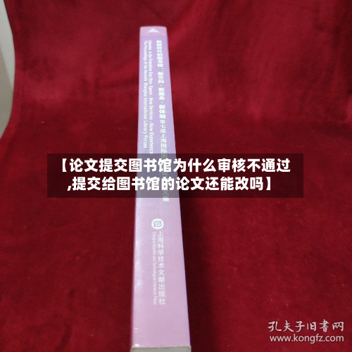 【论文提交图书馆为什么审核不通过,提交给图书馆的论文还能改吗】