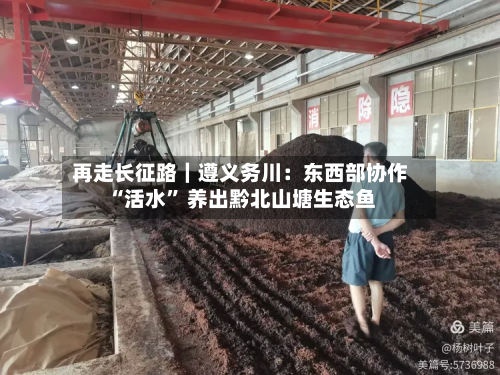再走长征路｜遵义务川：东西部协作“活水” 养出黔北山塘生态鱼-第2张图片
