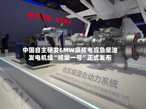 中国自主研发6MW级核电应急柴油发电机组“核柴一号”正式发布-第3张图片