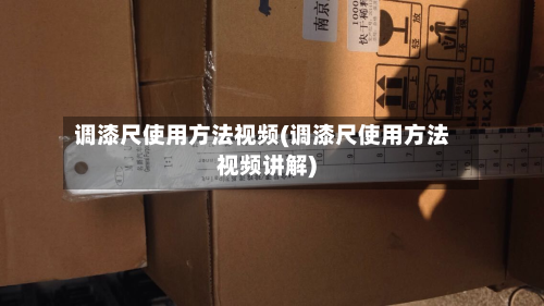 调漆尺使用方法视频(调漆尺使用方法视频讲解)-第2张图片