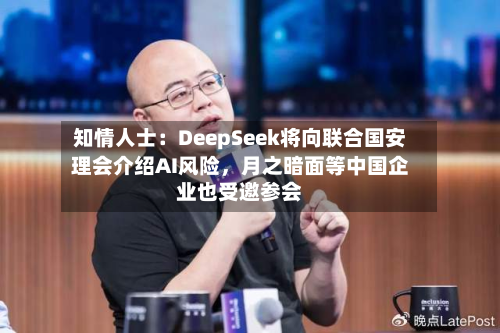知情人士：DeepSeek将向联合国安理会介绍AI风险，月之暗面等中国企业也受邀参会