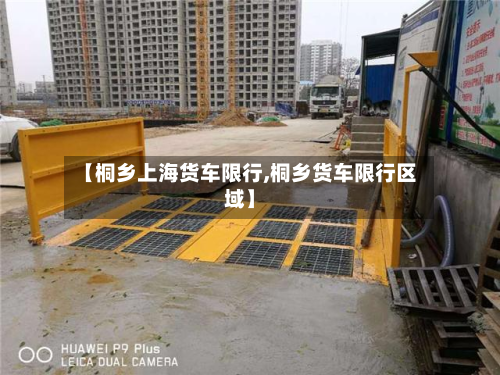 【桐乡上海货车限行,桐乡货车限行区域】-第2张图片