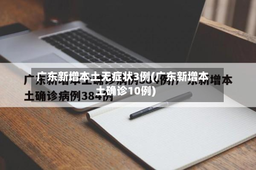 广东新增本土无症状3例(广东新增本土确诊10例)-第2张图片