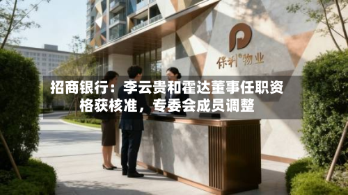 招商银行：李云贵和霍达董事任职资格获核准	，专委会成员调整-第1张图片