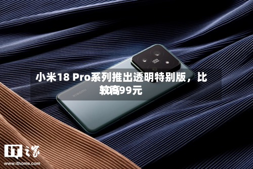 小米18 Pro系列推出透明特别版，比较高10999元-第2张图片