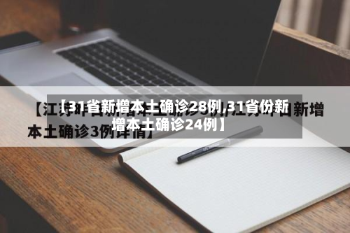 【31省新增本土确诊28例,31省份新增本土确诊24例】
