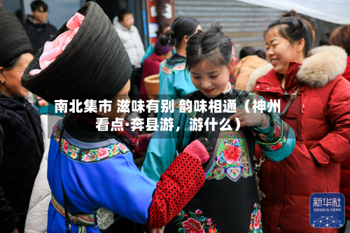 南北集市 滋味有别 韵味相通（神州看点·奔县游，游什么）-第2张图片