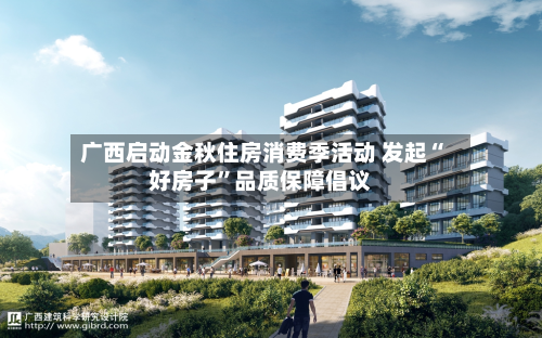 广西启动金秋住房消费季活动 发起“好房子”品质保障倡议-第2张图片