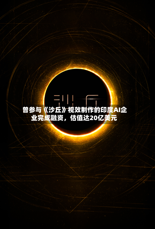 曾参与《沙丘》视效制作的印度AI企业完成融资，估值达20亿美元-第2张图片