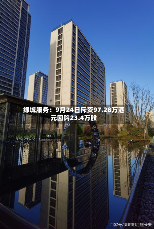 绿城服务：9月24日斥资97.28万港元回购23.4万股-第2张图片