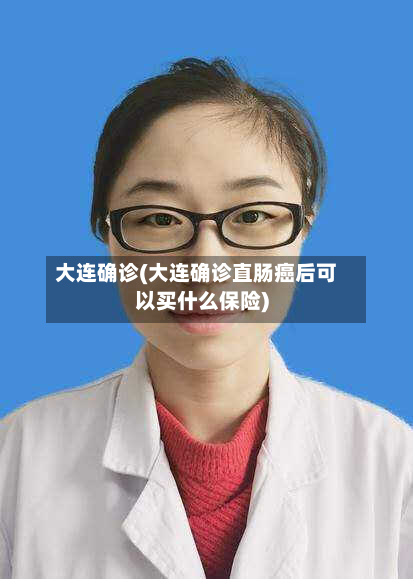 大连确诊(大连确诊直肠癌后可以买什么保险)
