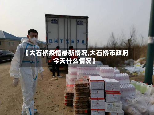 【大石桥疫情最新情况,大石桥市政府今天什么情况】
