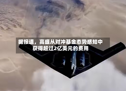 据报道，高盛从对冲基金态势感知中获得超过2亿美元的费用-第2张图片