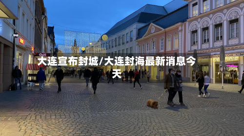 大连宣布封城/大连封海最新消息今天-第2张图片