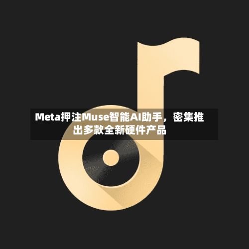 Meta押注Muse智能AI助手，密集推出多款全新硬件产品-第2张图片