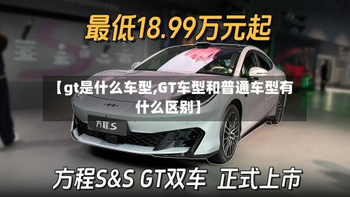 【gt是什么车型,GT车型和普通车型有什么区别】