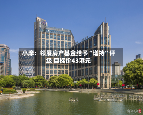 小摩：领展房产基金给予“增持”评级 目标价43港元-第2张图片