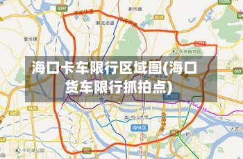 海口卡车限行区域图(海口货车限行抓拍点)-第2张图片