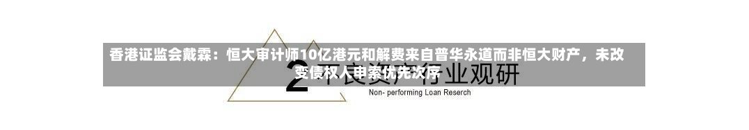 香港证监会戴霖：恒大审计师10亿港元和解费来自普华永道而非恒大财产，未改变债权人申索优先次序-第3张图片