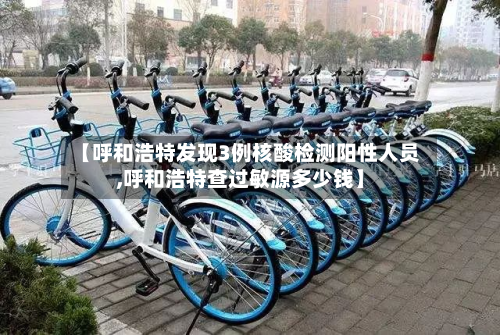 【呼和浩特发现3例核酸检测阳性人员,呼和浩特查过敏源多少钱】-第2张图片