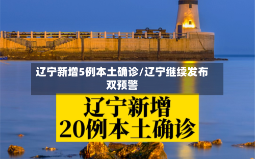 辽宁新增5例本土确诊/辽宁继续发布双预警