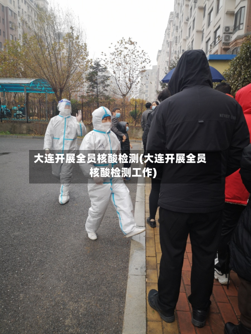 大连开展全员核酸检测(大连开展全员核酸检测工作)-第2张图片