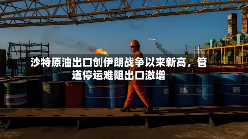 沙特原油出口创伊朗战争以来新高，管道停运难阻出口激增-第2张图片