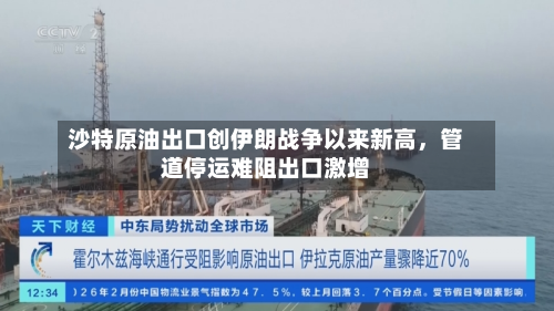沙特原油出口创伊朗战争以来新高	，管道停运难阻出口激增-第1张图片