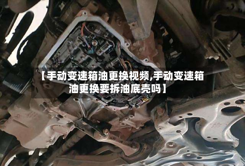 【手动变速箱油更换视频,手动变速箱油更换要拆油底壳吗】