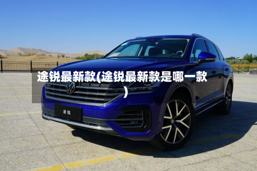 途锐最新款(途锐最新款是哪一款)-第2张图片