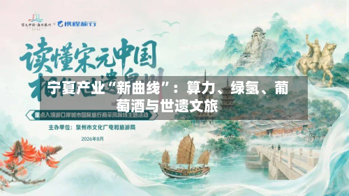 宁夏产业“新曲线”：算力、绿氢、葡萄酒与世遗文旅-第1张图片