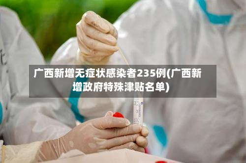 广西新增无症状感染者235例(广西新增政府特殊津贴名单)