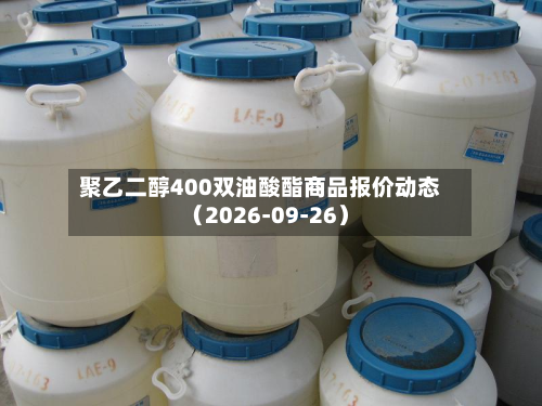 聚乙二醇400双油酸酯商品报价动态（2026-09-26）-第3张图片
