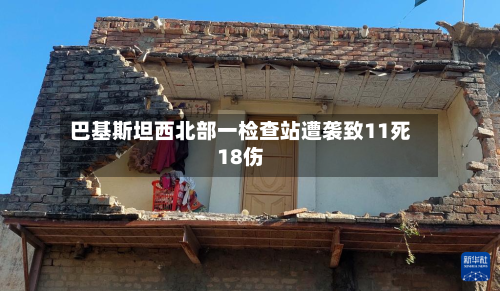 巴基斯坦西北部一检查站遭袭致11死18伤-第2张图片