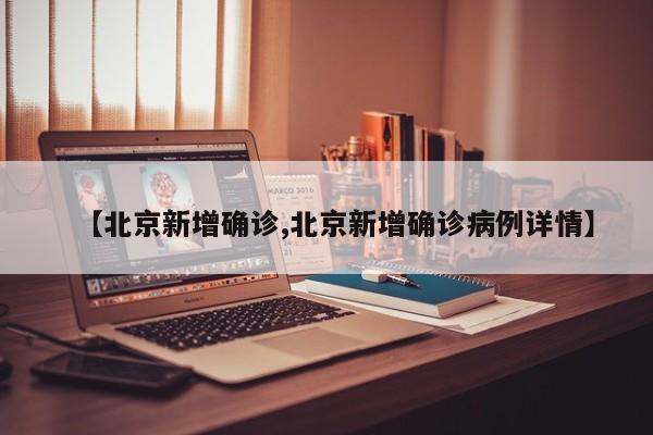 【北京新增确诊,北京新增确诊病例详情】