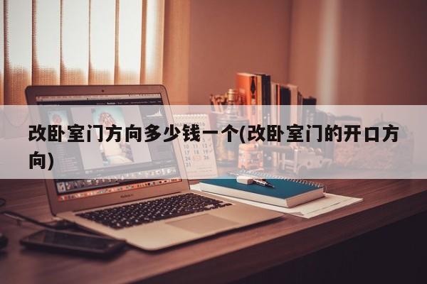 改卧室门方向多少钱一个(改卧室门的开口方向)