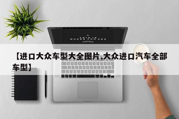 【进口大众车型大全图片,大众进口汽车全部车型】
