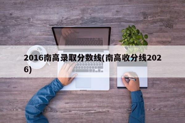 2016南高录取分数线(南高收分线2026)