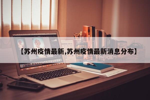 【苏州疫情最新,苏州疫情最新消息分布】