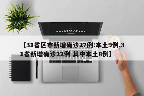 【31省区市新增确诊27例:本土9例,31省新增确诊22例 其中本土8例】